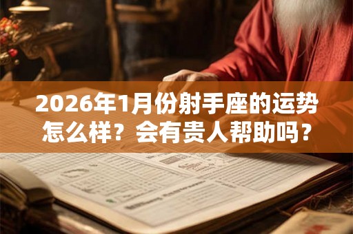 2026年1月份射手座的运势怎么样？会有贵人帮助吗？