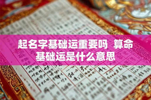起名字基础运重要吗 算命基础运是什么意思 起名字基础运重要吗 算命基础运是什么意思