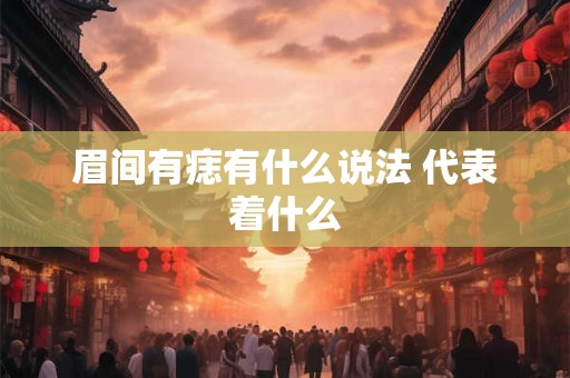 眉间有痣有什么说法 代表着什么