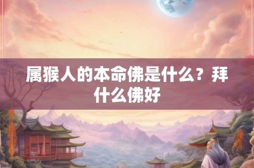 属猴人的本命佛是什么？拜什么佛好