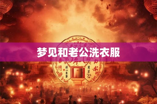 梦见和老公洗衣服