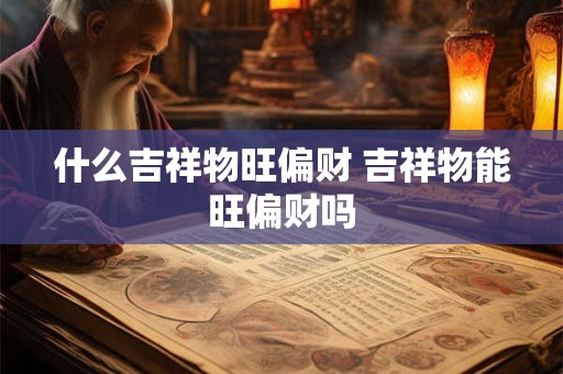 什么吉祥物旺偏财 吉祥物能旺偏财吗