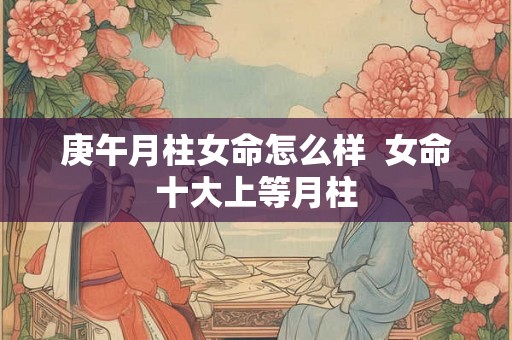 庚午月柱女命怎么样  女命十大上等月柱