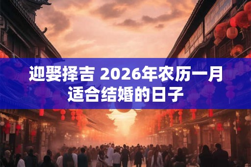 迎娶择吉 2026年农历一月适合结婚的日子