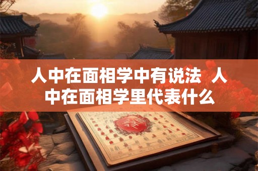 人中在面相学中有说法  人中在面相学里代表什么