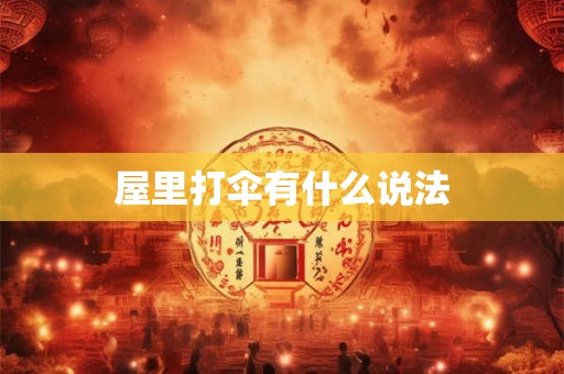 屋里打伞有什么说法 屋里打伞有什么说法
