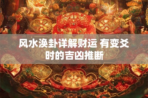 风水涣卦详解财运 有变爻时的吉凶推断