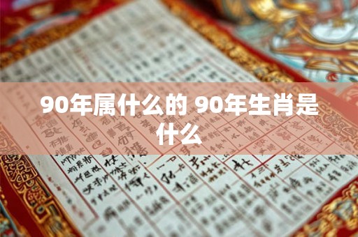 90年属什么的 90年生肖是什么