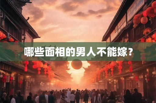 哪些面相的男人不能嫁? 哪些面相的男人不能嫁?