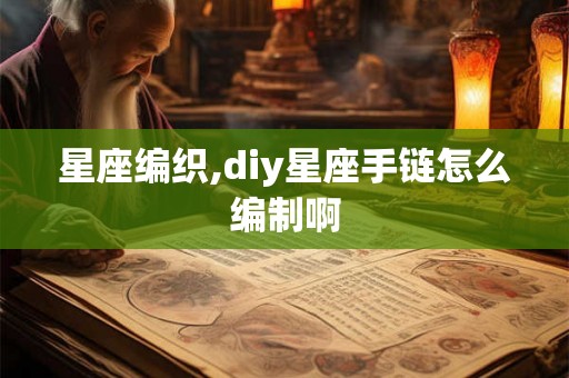 星座编织,diy星座手链怎么编制啊