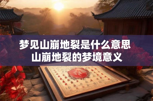 梦见山崩地裂是什么意思 山崩地裂的梦境意义