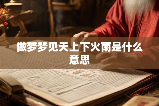 做梦梦见天上下火雨是什么意思 做梦梦见天上下火雨是什么意思