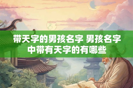 带天字的男孩名字 男孩名字中带有天字的有哪些