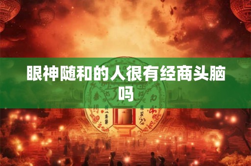 眼神随和的人很有经商头脑吗