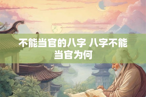 不能当官的八字 八字不能当官为何