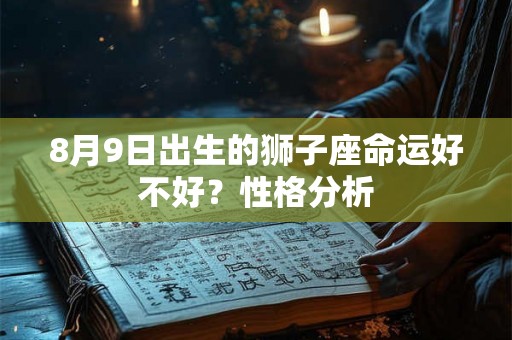 8月9日出生的狮子座命运好不好？性格分析