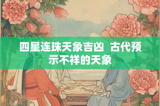 四星连珠天象吉凶  古代预示不祥的天象