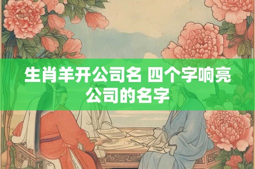 生肖羊开公司名 四个字响亮公司的名字