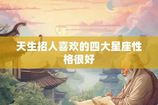 天生招人喜欢的四大星座性格很好