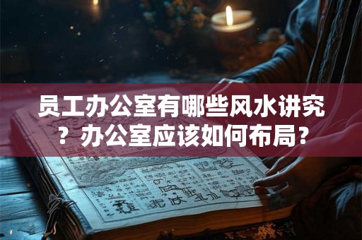 员工办公室有哪些风水讲究？办公室应该如何布局？