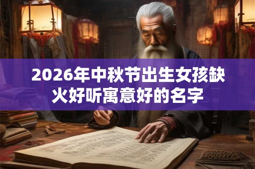 2026年中秋节出生女孩缺火好听寓意好的名字
