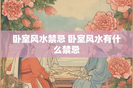 卧室风水禁忌 卧室风水有什么禁忌 卧室风水禁忌 卧室风水有什么禁忌