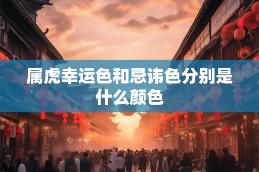 属虎幸运色和忌讳色分别是什么颜色