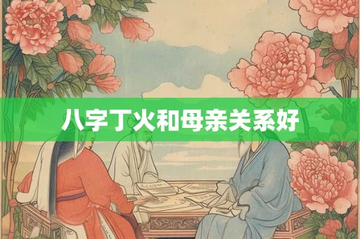 八字丁火和母亲关系好