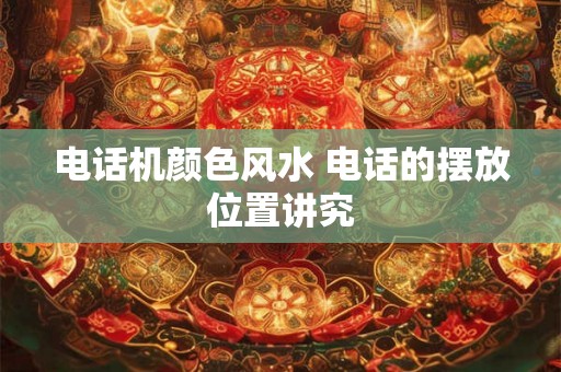 电话机颜色风水 电话的摆放位置讲究