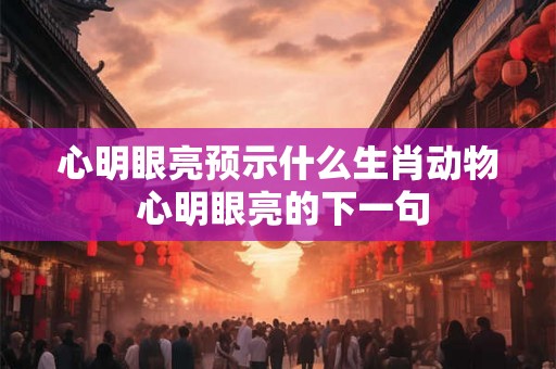 心明眼亮预示什么生肖动物 心明眼亮的下一句