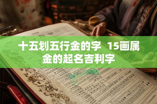 十五划五行金的字  15画属金的起名吉利字