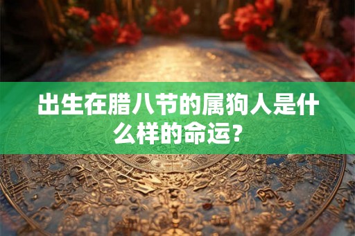 出生在腊八节的属狗人是什么样的命运？
