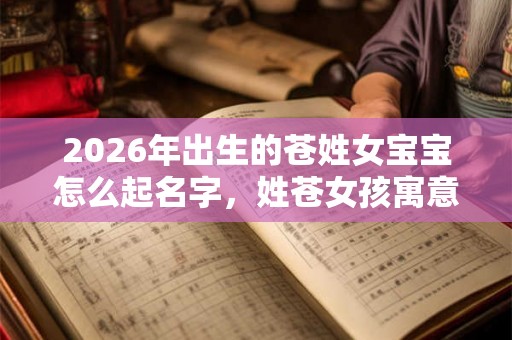 2026年出生的苍姓女宝宝怎么起名字，姓苍女孩寓意好的名字