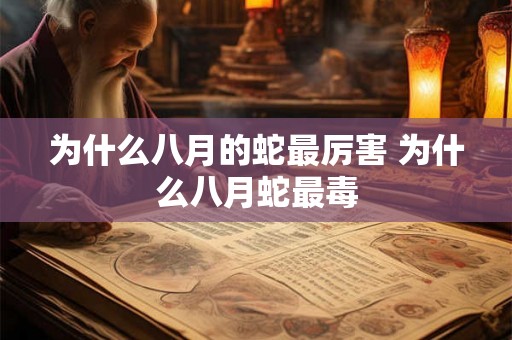 为什么八月的蛇最厉害 为什么八月蛇最毒