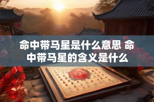 命中带马星是什么意思 命中带马星的含义是什么