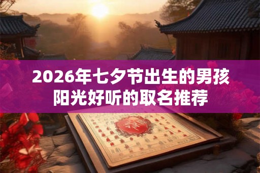 2026年七夕节出生的男孩阳光好听的取名推荐