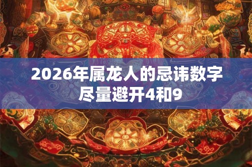 2026年属龙人的忌讳数字  尽量避开4和9