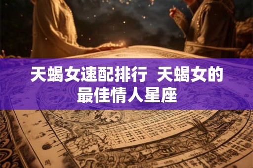 天蝎女速配排行  天蝎女的最佳情人星座