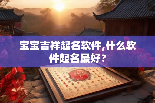 宝宝吉祥起名软件,什么软件起名最好？