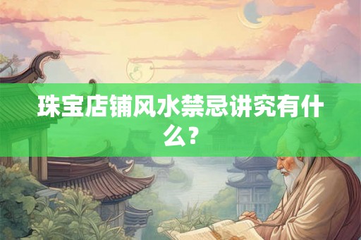 珠宝店铺风水禁忌讲究有什么? 珠宝店铺风水禁忌讲究有什么?