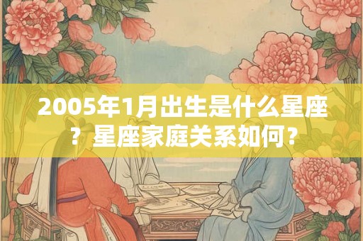 2005年1月出生是什么星座？星座家庭关系如何？