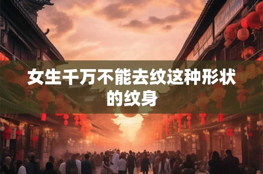 女生千万不能去纹这种形状的纹身