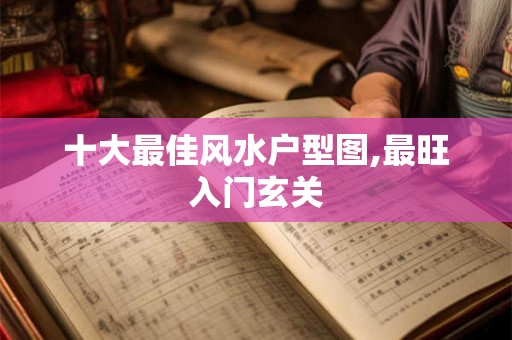 十大最佳风水户型图,最旺入门玄关 十大最佳风水户型图,最旺入门玄关
