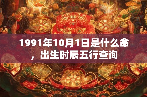 1991年10月1日是什么命，出生时辰五行查询