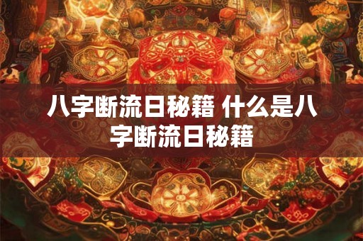 八字断流日秘籍 什么是八字断流日秘籍
