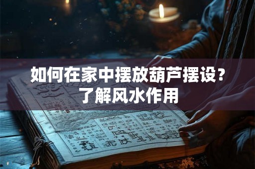 如何在家中摆放葫芦摆设？了解风水作用