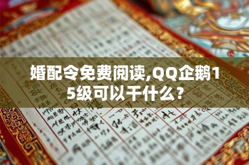 婚配令免费阅读,QQ企鹅15级可以干什么？