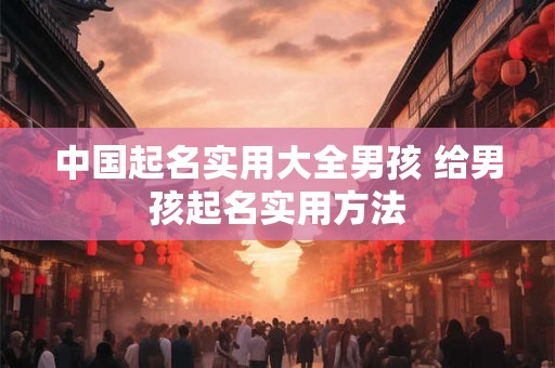 中国起名实用大全男孩 给男孩起名实用方法