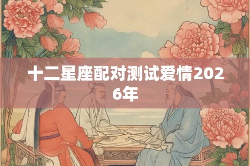 十二星座配对测试爱情2026年
