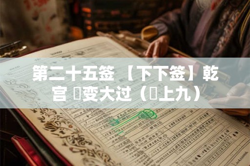 第二十五签 【下下签】乾宫 姤变大过(姤上九) 第二十五签 【下下签】乾宫 姤变大过(姤上九)